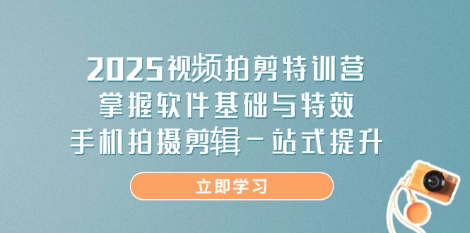 （14272期）2025视频拍剪特训营，掌握软件基础与特效，手机拍摄剪辑一站式提升-云速度网创