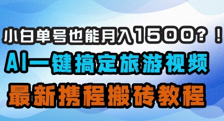 小白单号也能月入1500？AI一键搞定旅游视频，最新携程搬砖教程-云速度网创