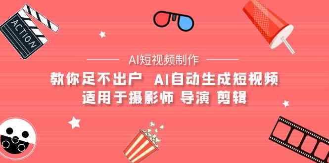 （9722期）【AI短视频制作】教你足不出户  AI自动生成短视频 适用于摄影师 导演 剪辑-云速度网创