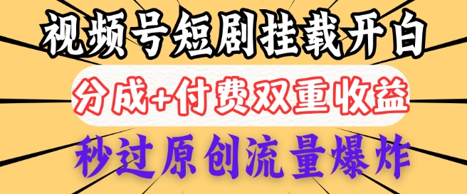 2025视频号短剧内测挂载开白权限，分成+付费双重收益，秒过原创流量爆炸，小白有手就会-云速度网创