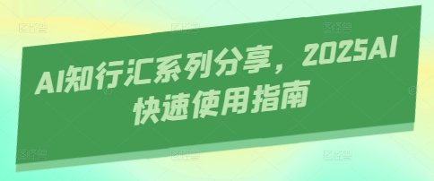 AI知行汇系列分享，2025AI快速使用指南-云速度网创