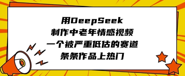用DeepSeek制作中老年情感视频，一个被严重低估的赛道，条条作品上热门-云速度网创