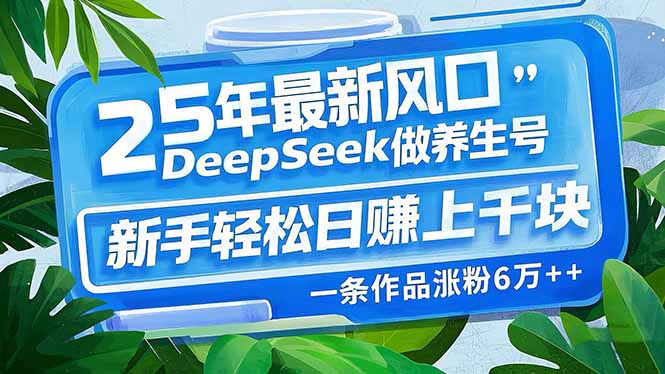 （14341期）25年最新风口，用DeepSeek做养生号，新手轻松日赚上千块，一条作品涨粉…-云速度网创