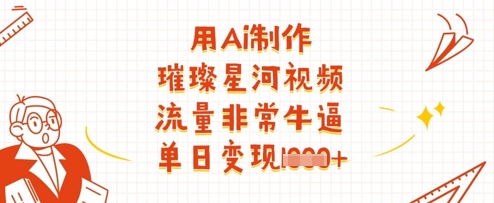 用Ai制作璀璨星河视频，流量非常牛逼，单日变现多张-云速度网创