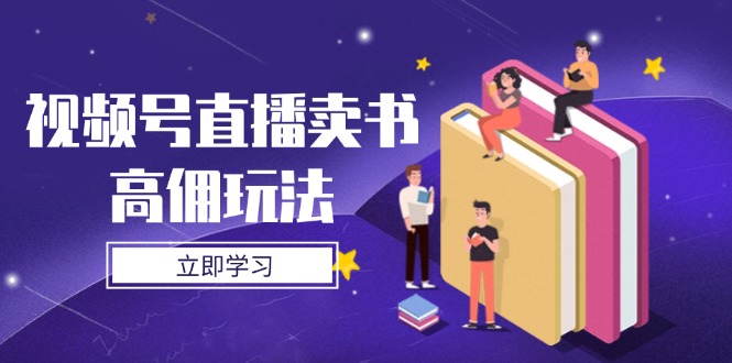 （14520期）视频号直播卖书高佣玩法，底层逻辑解析，实操技巧全攻略-云速度网创