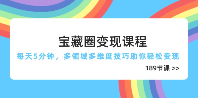 （14548期）宝藏圈变现课程，每天5分钟，多领域多维度技巧助你轻松变现（189节）-云速度网创