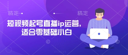 短视频起号直播ip运营，适合零基础小白-云速度网创
