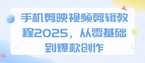手机剪映视频剪辑教程2025，从零基础到爆款创作-云速度网创