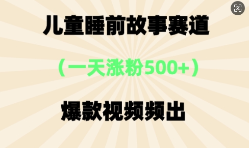 ⼉童睡前故事，⼀天涨粉500+，爆款视频频出-云速度网创