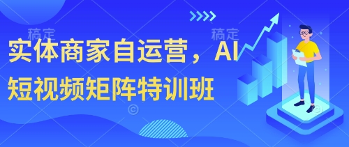 实体商家自运营，AI短视频矩阵特训班-云速度网创