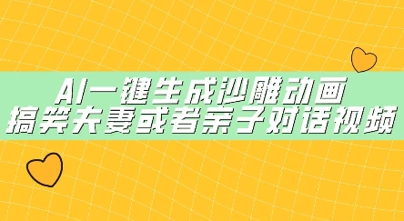 AI一键生成沙雕动画，搞笑夫妻或者亲子对话视频-云速度网创
