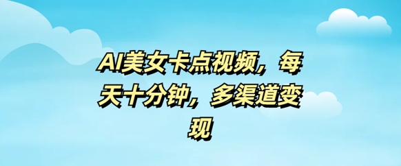 AI美女卡点视频，每天几分钟，多渠道变现-云速度网创