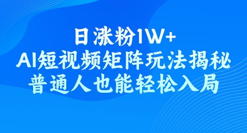 日涨粉1W+，AI短视频矩阵玩法揭秘，普通人也能轻松入局-云速度网创