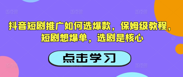 抖音短剧推广如何选爆款，保姆级教程，短剧想爆单，选剧是核心-云速度网创