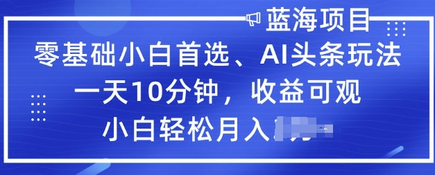 零基础小白首选，AI头条玩法，一天10分钟，收益可观，小白轻松月入过W-云速度网创