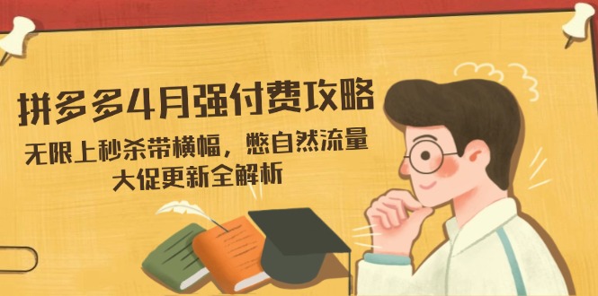 （14379期）拼多多4月强付费攻略，无限上秒杀带横幅，憋自然流量，大促更新全解析-云速度网创