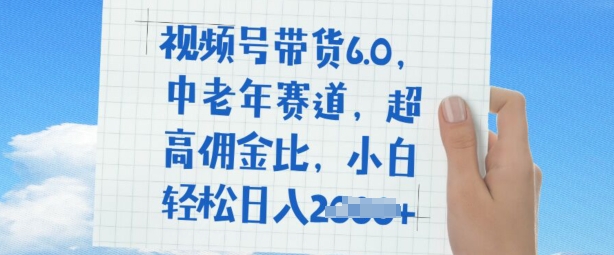 视频号带货6.0，中老年赛道，超高佣金比，普通人也能轻松日入多张-云速度网创