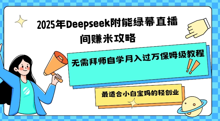 2025年Deepseek附能绿幕直播间挣米攻略无需拜师自学月入过W保姆级教程，最适合小白宝妈的轻创业-云速度网创