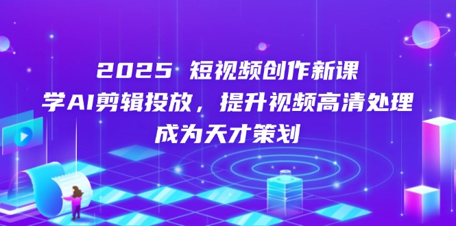 （14428期）2025短视频创作新课，学AI剪辑投放，提升视频高清处理，成为天才策划-云速度网创