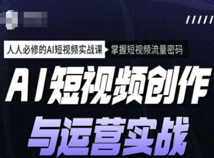AI短视频创作与运营实战课程，人人必修的AI短视频实战课，掌握短视频流量密码-云速度网创