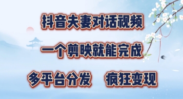 有手就会，抖音夫妻对话视频，一个剪映就能完成，多平台分发，疯狂涨粉-云速度网创
