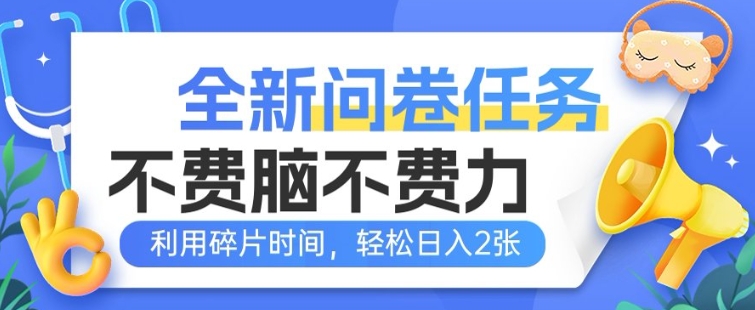 全新问卷任务，不费脑不费力!利用碎片时间，轻松日入2张-云速度网创