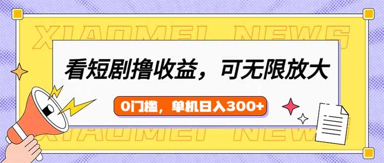 （14302期）看短剧领收益，可矩阵无限放大，单机日收益300+，新手小白轻松上手-云速度网创