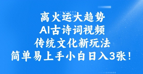离火运大趋势，ai古诗词视频，传统文化新玩法，简单易上手小白日入3张-云速度网创
