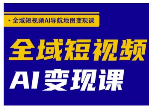 全域短视频AI导航地图变现课，全域短视频AI变现课-云速度网创