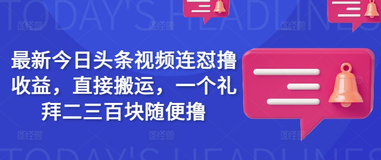 最新今日头条视频连怼撸收益，直接搬运，一个礼拜二三百块随便撸-云速度网创