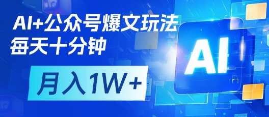 AI+公众号爆文玩法，每天十分钟，批量矩阵操作，月入1W+-云速度网创