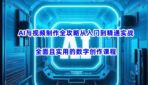 AI与视频制作全攻略从入门到精通实战，全面且实用的数字创作课程-云速度网创