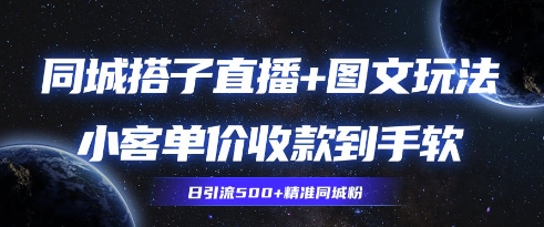 同城搭子图文+直播玩法拆解，小客单价收款到手软，引流500+精准同城粉-云速度网创