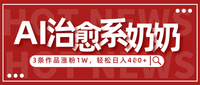 AI治愈系老奶奶情感赛道，3条作品涨粉1W+，小白轻松日入4张+-云速度网创