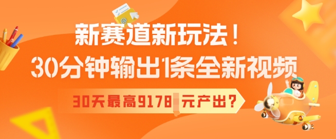 新赛道新玩法！30分钟输出1条全新视频，30天最高9178元产出?-云速度网创