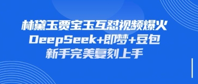 持续爆火的林黛玉贾宝玉互怼视频，比爽文还好看，利用DeepSeek+即梦+豆包就可以完美复刻-云速度网创