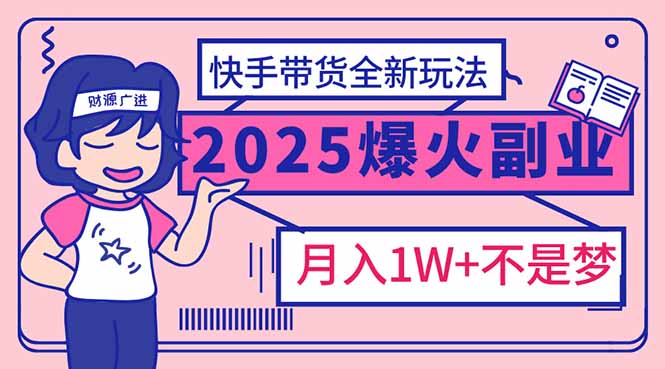 （14275期）2025年爆红副业！快手带货全新玩法，月入1万加不是梦！-云速度网创