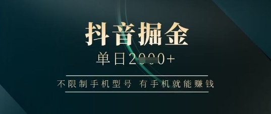 抖音掘金单日收益上千，不限制手机型号，有手机就能挣钱【揭秘】-云速度网创