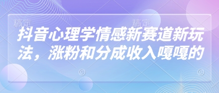 抖音心理学情感新赛道新玩法，涨粉和分成收入嘎嘎的-云速度网创
