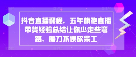 抖音直播课程，五年旗袍直播带货经验总结让你少走些弯路，磨刀不误砍柴工-云速度网创