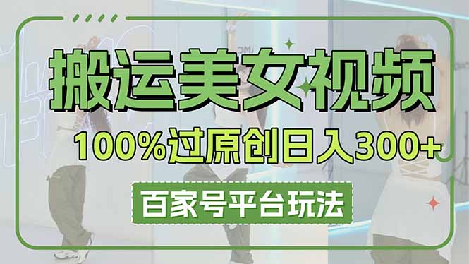 （14207期）搬运美女视频100%过原创大揭秘，百家号平台玩法，轻松日入3000+（可矩阵）-云速度网创