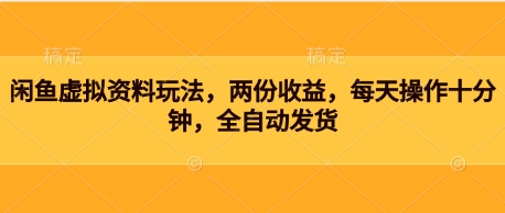 闲鱼虚拟资料玩法，两份收益，每天操作十分钟，全自动发货-云速度网创