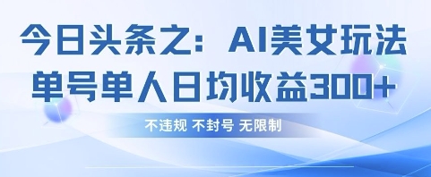 今日头条之AI美女玩法单号单人日均收益3张+，不违规 不封号 无限制-云速度网创
