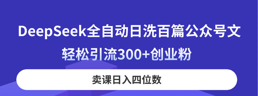 （14326期）DeepSeek全自动日洗百篇公众号文，轻松引流300+创业粉，卖课日入四位数！-云速度网创