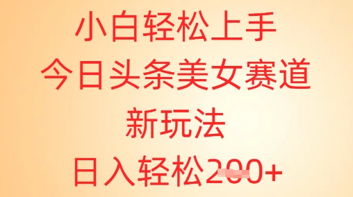 小白轻松上手，今日头条美女赛道新玩法，日入轻松2张+-云速度网创