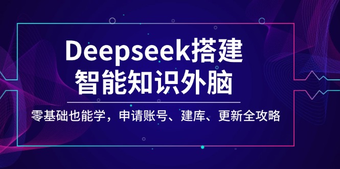 （14390期）Deepseek搭建智能知识外脑，零基础也能学，申请账号、建库、更新全攻略-云速度网创