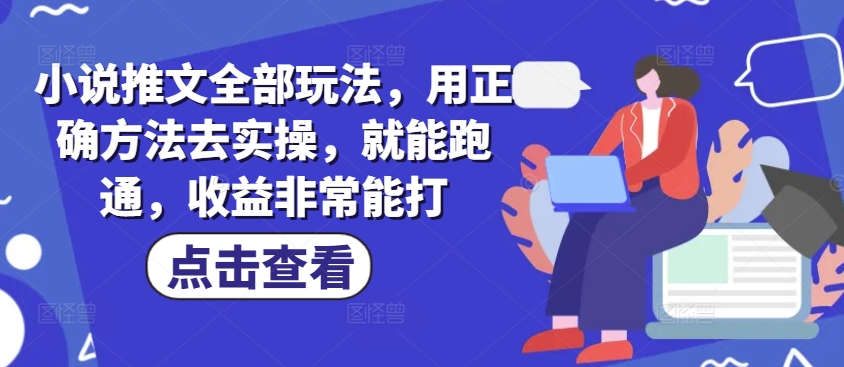 小说推文全部玩法，用正确方法去实操，就能跑通，收益非常能打-云速度网创