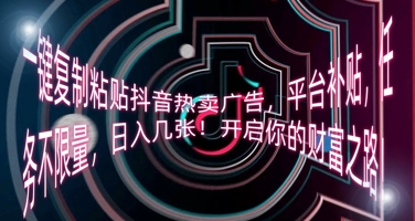 一键复制粘贴抖音热卖广告，平台补贴，任务不限量，日入几张，开启你的财富之路!-云速度网创