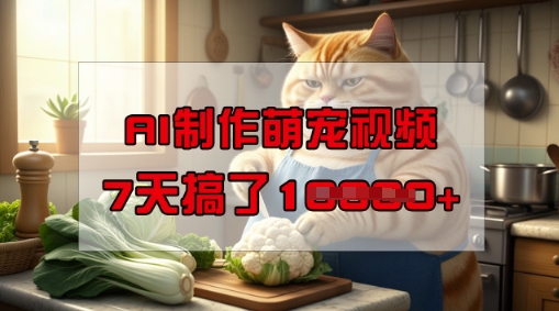 靠AI制作萌宠视频，操作简单门槛低，有手机就行，7天搞了1W-云速度网创